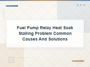 Fuel Pump Relay Heat Soak Stalling: Common Causes and Solutions