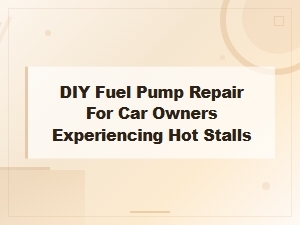 Diy Fuel Pump Repair for Car Owners Experiencing Hot Stalls