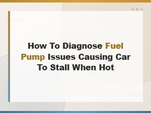 Diagnosing a Bad Fuel Pump: Why Your Car Stalls When Hot and How to Fix It
