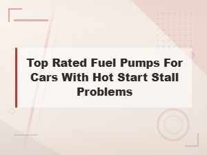 Best Fuel Pumps to Fix Hot Start Stall Problems in Cars