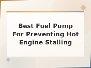 Best Fuel Pump for Preventing Hot Engine Stalling