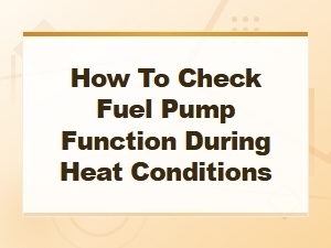 How to Check Fuel Pump Function During Heat Conditions