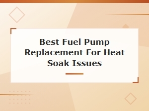 Best Fuel Pump Replacement for Heat Soak Issues and Thermal Stalling Fixes