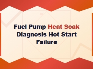 Fuel Pump Heat Soak: Diagnosing Hot Start Failures