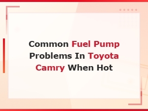 Toyota Camry Fuel Pump Problems When Hot: Symptoms and Fixes